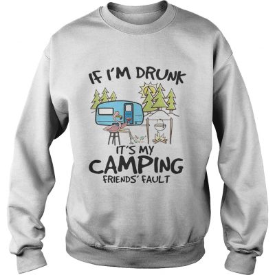 If Im drunk its my camping friends fault sweatshirt