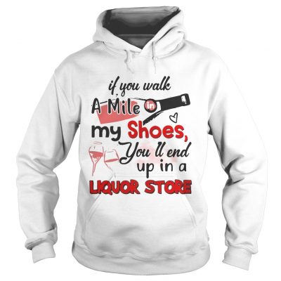 If you walk a mile my shoes youll end up in a Liquor store hoodie