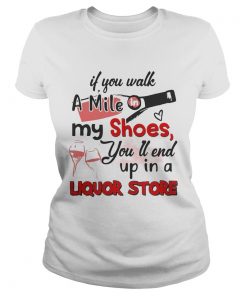 If you walk a mile my shoes youll end up in a Liquor store ladies tee