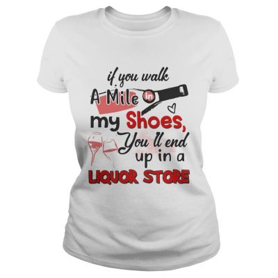 If you walk a mile my shoes youll end up in a Liquor store ladies tee