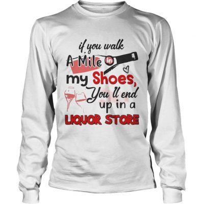 If you walk a mile my shoes youll end up in a Liquor store longsleeve tee