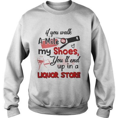 If you walk a mile my shoes youll end up in a Liquor store sweatshirt