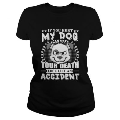 If your hurt my dog I can make your death look like an accident ladies tee