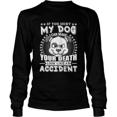 If your hurt my dog I can make your death look like an accident longsleeve tee