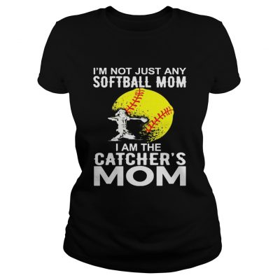 Im Not just A Softball Mom I Am The Catchers Mom ladies tee