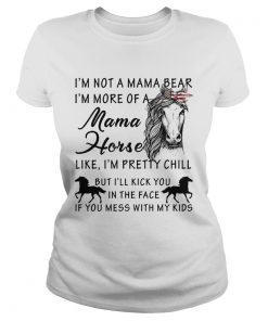 Im not a mama bear Im more a mama horse like Im pretty chill ladies tee