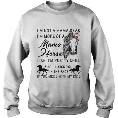 Im not a mama bear Im more a mama horse like Im pretty chill sweatshirt