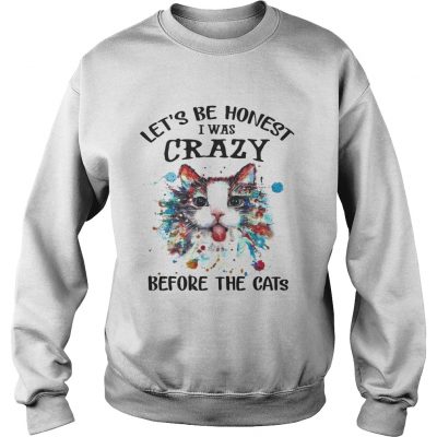 Lets Be Honest I Was Crazy Before The Cats sweatshirt