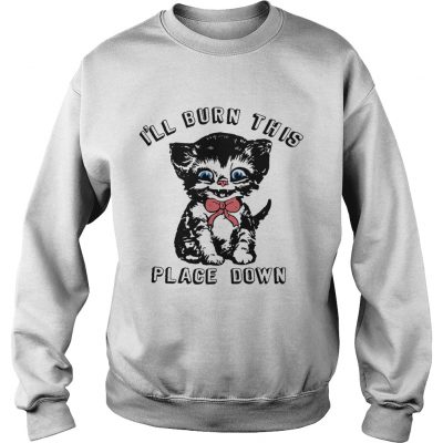 Little kitten Ill burn this place down sweatshirt