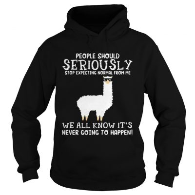 Llama people should seriously stop expecting normal from me we all know hoodie