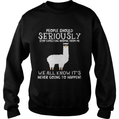 Llama people should seriously stop expecting normal from me we all know sweatshirt