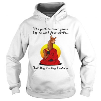 Llama the path to inner peace begin with four words not my fucking problem hoodie