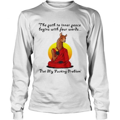 Llama the path to inner peace begin with four words not my fucking problem longsleeve tee