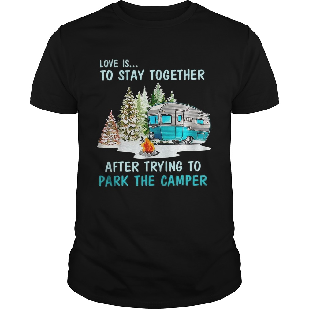 Love is to stay together after trying to park the camper tshirt