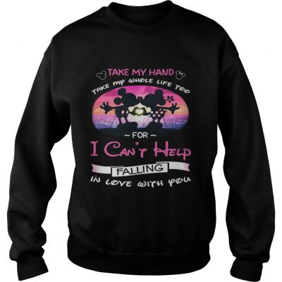 Mickey and Minnie take my hand take my whole life too for I cant help falling in love with you sweatshirt