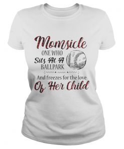 Momsicle onewho sits at a ballpark and freezes for the love of her child ladies tee