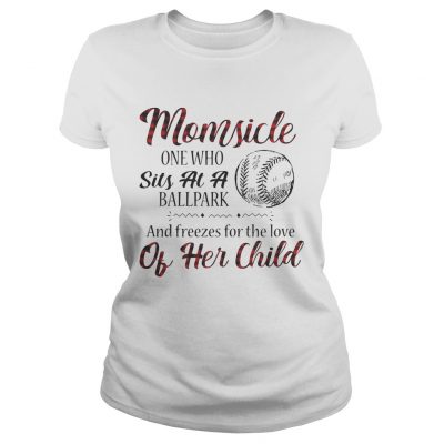 Momsicle onewho sits at a ballpark and freezes for the love of her child ladies tee