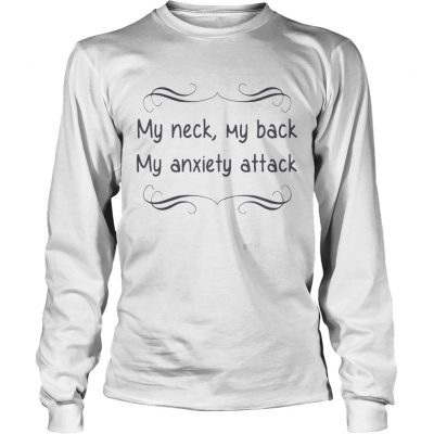 My neck my back my anxiety attack longsleeve tee