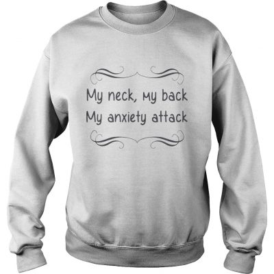 My neck my back my anxiety attack sweatshirt