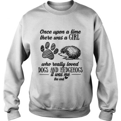 Once upon a time there was a girl who really loved dogs and hedgehogs it was me sweatshirt