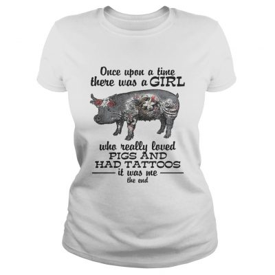 Once upon a time there was a girl who really loved pigs and had tattoos it was me ladies tee