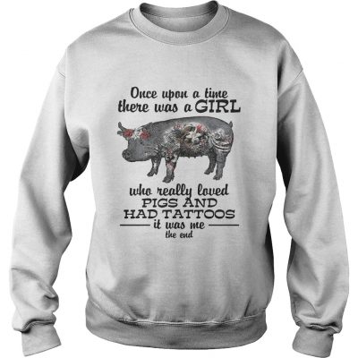 Once upon a time there was a girl who really loved pigs and had tattoos it was me sweatshirt