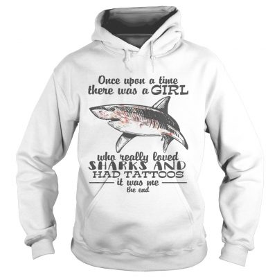 Once upon a time there was a girl who really loved sharks and had tattoos it was me the end hoodie