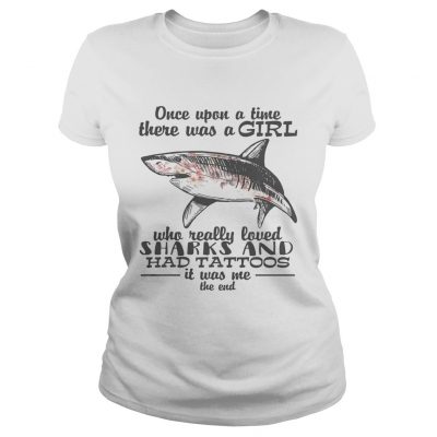 Once upon a time there was a girl who really loved sharks and had tattoos it was me the end ladies tee