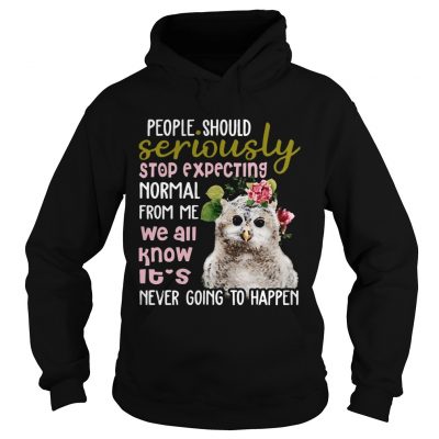 Owl Tshirt People Should Seriously Stop Expecting Normal From Me hoodie