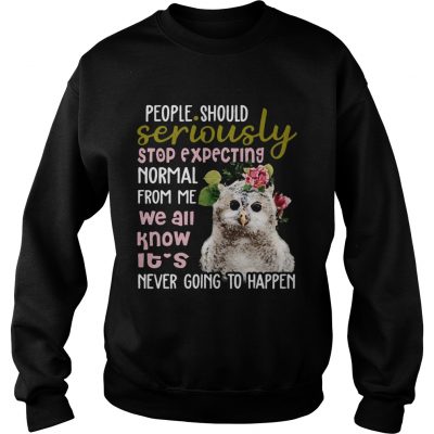 Owl Tshirt People Should Seriously Stop Expecting Normal From Me sweatshirt