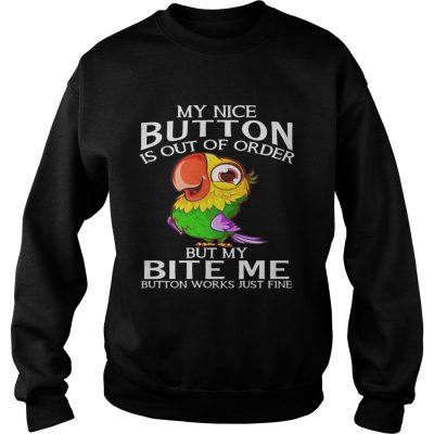 Parrot my nice button is out of order but my bite me button works just fine sweatshirt