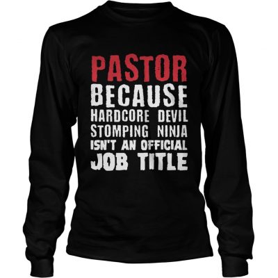 Pastor because hardcore devil stomping ninja isnt an official job title longsleeve tee