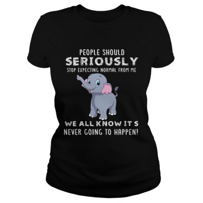 People Should Seriously Stop Expecting Normal From Me Elephant Version ladies tee