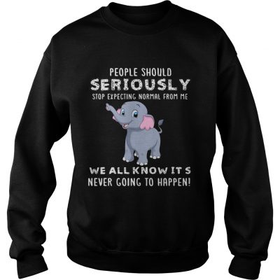 People Should Seriously Stop Expecting Normal From Me Elephant Version sweatshirt