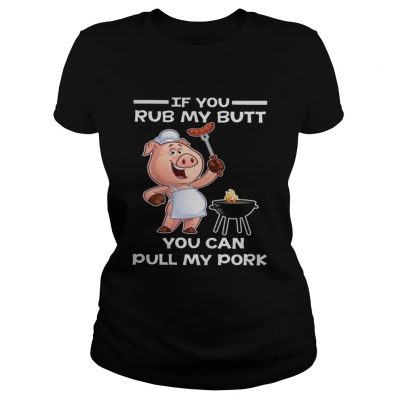 Pig if you rub my butt you can pull my Ladies Tee