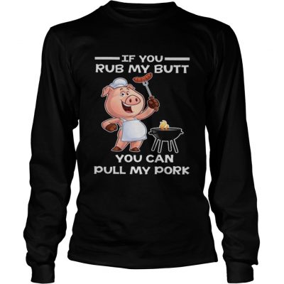 Pig if you rub my butt you can pull my Longsleeve Tee