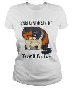 Pudge the Cat underestimate me thatll be fun ladies tee