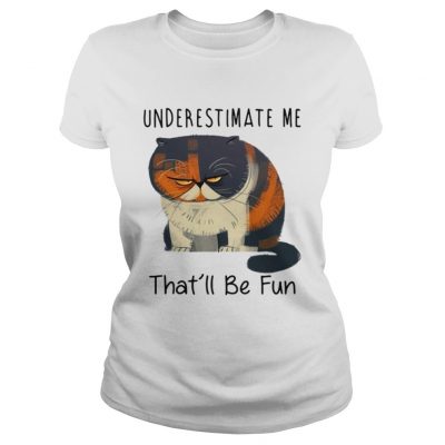 Pudge the Cat underestimate me thatll be fun ladies tee