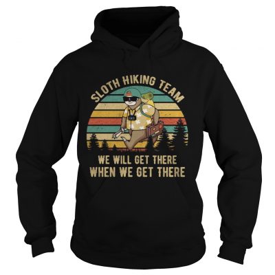 Sloth hiking team we will get there when we get there hoodie