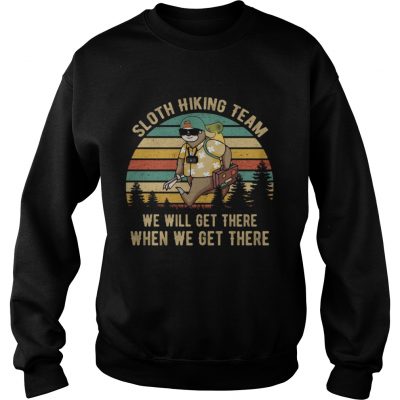 Sloth hiking team we will get there when we get there sweatshirt