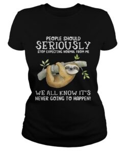 Sloth people should seriously stop expecting normal from me ladies tee