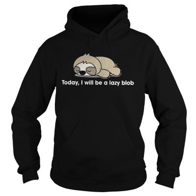 Sloth to day I will be a lady blob hoodie