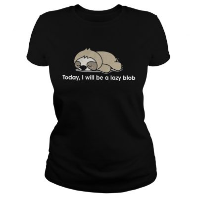 Sloth to day I will be a lady blob ladies tee