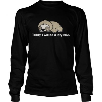 Sloth to day I will be a lady blob longsleeve tee