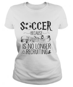 Soccer Because The Quidditch Team No Longer Recruiting ladies tee