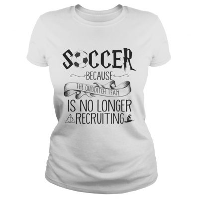 Soccer Because The Quidditch Team No Longer Recruiting ladies tee