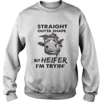 Straight outta shape but heifer Im tryin sweatshirt