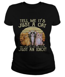 Tell me its just a cat and I will tell you that youre just an idiot retro ladies tee