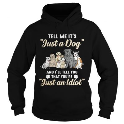 Tell me its just a dog and Ill tell you that youre just an idiot hoodie