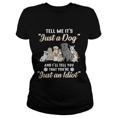 Tell me its just a dog and Ill tell you that youre just an idiot ladies tee